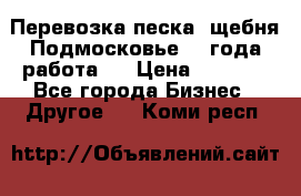 Перевозка песка, щебня Подмосковье, 2 года работа.  › Цена ­ 3 760 - Все города Бизнес » Другое   . Коми респ.